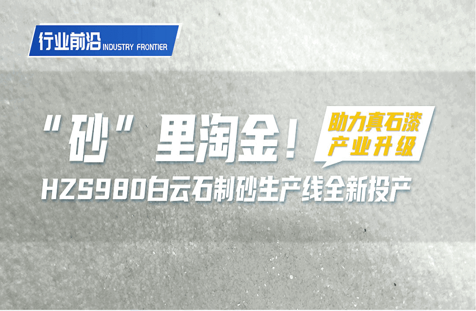 砂”里淘金！HZS980白云石制砂生产线全新投产 助力真石漆产业升级